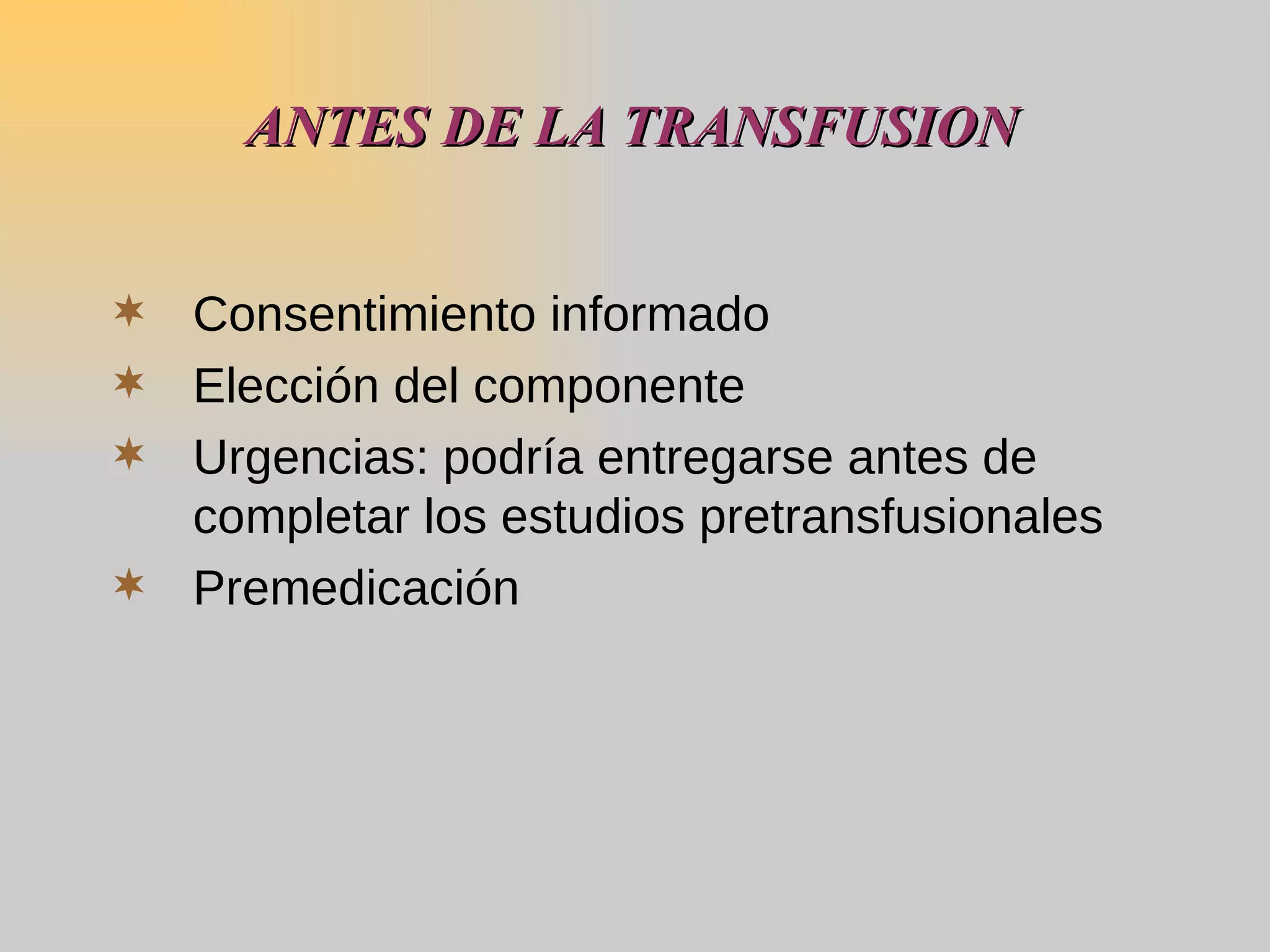 ANTES DE LA TRANSFUSION Consentimiento informado Elección del componente Urgencias: podría entregarse antes de completar los estudios pretransfusionales Premedicación 
