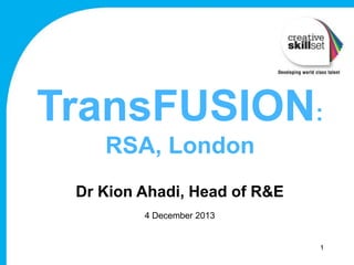 TransFUSION:
RSA, London
Dr Kion Ahadi, Head of R&E
4 December 2013

1

 