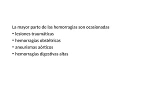 La mayor parte de las hemorragias son ocasionadas
• lesiones traumáticas
• hemorragias obstétricas
• aneurismas aórticos
• hemorragias digestivas altas
 