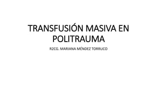 TRANSFUSIÓN MASIVA EN
POLITRAUMA
R2CG. MARIANA MÉNDEZ TORRUCO
 