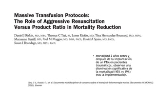 • Mortalidad 2 años antes y
después de la implantación
de un PTM en pacientes
traumáticos, observan una
disminución significativa de
la mortalidad (45% vs 19%)
tras la implementación.
Llau, J. V., Acosta. F. J. et al. Documento multidisciplinar de consenso sobre el manejo de la hemorragia masiva (documentos HEMOMAS).
(2015). Elsevier
 