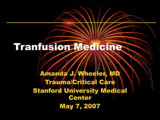 Tranfusion Medicine Amanda J. Wheeler, MD Trauma/Critical Care Stanford University Medical Center May 7, 2007 