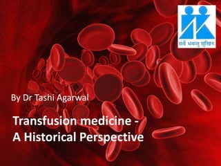 Transfusion medicine -
A Historical Perspective
By Dr Tashi Agarwal
 