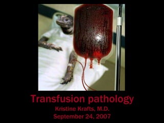 Transfusion pathology Kristine Krafts, M.D. September 24, 2007 