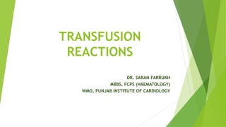 TRANSFUSION
REACTIONS
DR. SARAH FARRUKH
MBBS, FCPS (HAEMATOLOGY)
WMO, PUNJAB INSTITUTE OF CARDIOLOGY
 