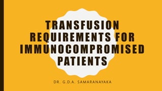 TRANSFUSION
REQUIREMENTS FOR
IMMUNOCOMPROMISED
PATIENTS
D R . G . D. A . S A M A R A N AYA K A
 
