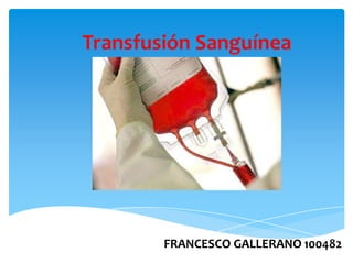 Transfusión Sanguínea
FRANCESCO GALLERANO 100482
 
