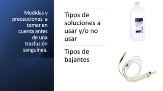 Medidas y
precauciones a
tomar en
cuenta antes
de una
trasfusión
sanguínea.
Tipos de
soluciones a
usar y/o no
usar
Tipos de
bajantes
 