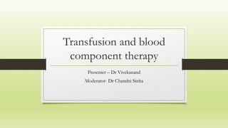 Transfusion and blood
component therapy
Presenter – Dr Vivekanand
Moderator- Dr Chandni Sinha
 