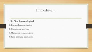 Immediate…
• B - Non Immunological
1) Bacterial contamination
2) Circulatory overload
3) Metabolic complications
4) Non immune haemolysis
 