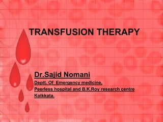 TRANSFUSION THERAPY
Dr.Sajid Nomani
Deptt. Of Emergency medicine,
Peerless hospital and B.K.Roy research centre
Kolkkata.
 