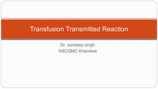 Dr. sandeep singh
NSCGMC Khandwa
Transfusion Transmitted Reaction
 