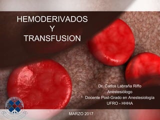 HEMODERIVADOS
Y
TRANSFUSION
Dr. Carlos Labraña Riffo
Anestesiólogo
Docente Post-Grado en Anestesiología
UFRO - HHHA
MARZO 2017
 