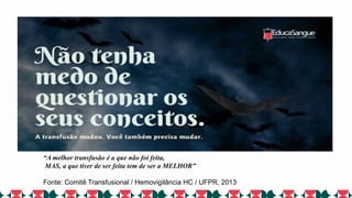 “A melhor transfusão é a que não foi feita,
MAS, a que tiver de ser feita tem de ser a MELHOR”
Fonte: Comitê Transfusional / Hemovigilância HC / UFPR, 2013
 