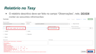 Relatório no Tasy
● O relatório descritivo deve ser feito no campo “Observações”, nele, DEVEM
conter as seguintes informações:
 