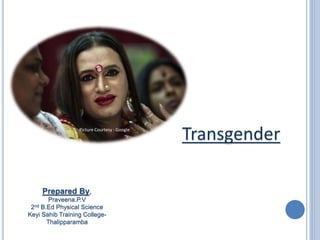 Transgender
Prepared By,
Praveena.P.V
2nd B.Ed Physical Science
Keyi Sahib Training College-
Thalipparamba
Picture Courtesy : Google
 
