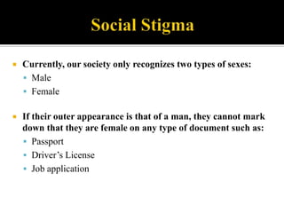 Social Stigma<br />Currently, our society only recognizes two types of sexes:<br />Male<br />Female<br />If their outer ap...