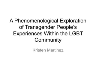 A Phenomenological Exploration
of Transgender People’s
Experiences Within the LGBT
Community
Kristen Martinez
 