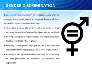 GENDER DISCRIMINATION
Gender identity discrimination in the workplace occurs when an
employer discriminates against an emp...
