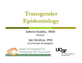 Transgender
Epidemiology
JoAnne Keatley, MSW
         Director

 Jae Sevelius, PhD
 Co-Principal Investigator
 