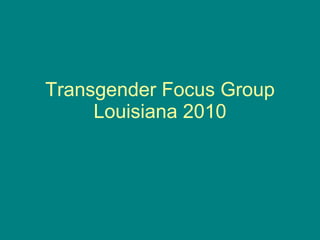 Transgender Focus Group Louisiana 2010 