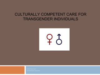 By Erica Preston, Psy.D.
CHC Grand Rounds June 28, 2013
CULTURALLY COMPETENT CARE FOR
TRANSGENDER INDIVIDUALS
 