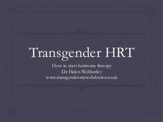 Transgender HRT
How to start hormone therapy
Dr Helen Webberley
www.transgender.mywebdoctor.co.uk
 