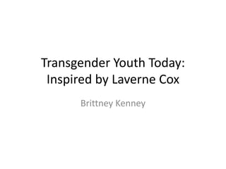 Transgender Youth Today:
Inspired by Laverne Cox
Brittney Kenney
 