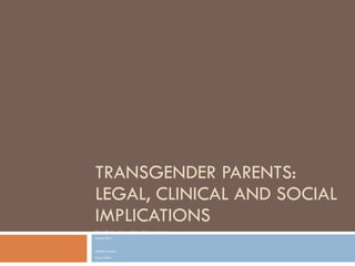 TRANSGENDER PARENTS: LEGAL, CLINICAL AND SOCIAL IMPLICATIONS Clinical Elective: Advanced Study of Transgender Issues Spring 2011 Melissa Lawson Carla Smith  