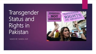 Transgender
Status and
Rights in
Pakistan
MADE BY: MAIRA ASIF
 