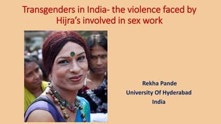 Transgenders in India- the violence faced by
Hijra’s involved in sex work
Rekha Pande
University Of Hyderabad
India
 