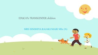 EDUCATe TRANSGENDER children
MRS SINDHIYA RAJAKUMARI MSc (N)
 