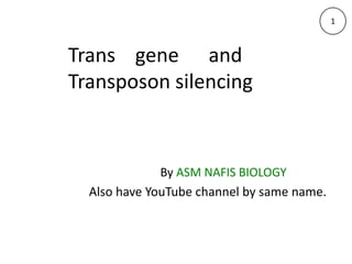 Trans gene and
Transposon silencing
By ASM NAFIS BIOLOGY
1
Also have YouTube channel by same name.
 