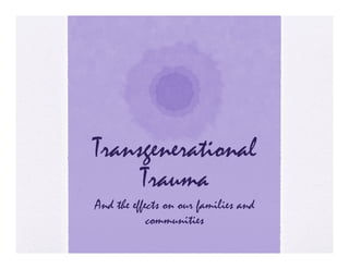 Transgenerational
     Trauma
And the effects on our families and
            communities
              mm ities
 