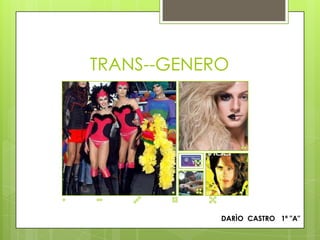 TRANS--GENERO
DARÌO CASTRO 1ª "A"
 