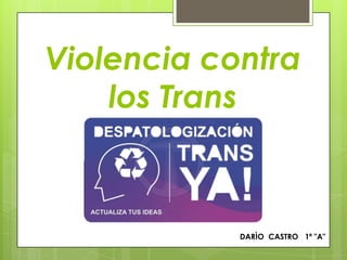 Violencia contra
los Trans
DARÌO CASTRO 1ª "A"
 