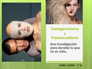 Transgenerismo
y
Transexualismo
Una investigación
para develar lo que
no es visto..
DARÌO CASTRO 1ª "A"
 