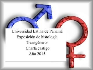 Universidad Latina de Panamá
Exposición de histología
Transgéneros
Charla castigo
Año 2015
Universidad Latina de Panamá
Exposición de histología
Transgéneros
Charla castigo
Año 2015
 