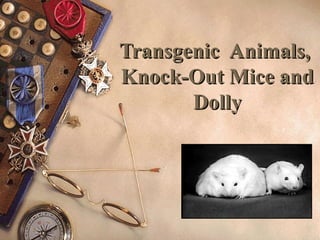 Transgenic Animals,Transgenic Animals,
Knock-Out Mice andKnock-Out Mice and
DollyDolly
 