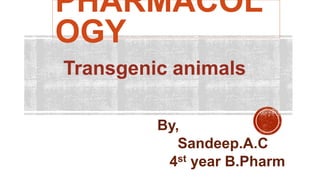 Transgenic animals
By,
Sandeep.A.C
4st year B.Pharm
PHARMACOL
OGY
 