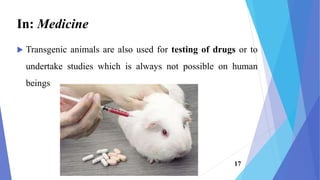  Transgenic animals are also used for testing of drugs or to
undertake studies which is always not possible on human
beings
In: Medicine
17
 