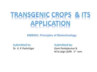 Submitted to:
Dr. K. P. Pachchigar
Submitted by:
Gami Pankajkumar B.
M.Sc.(Agri.)GPB 1st sem.
MBB501: Principles of Biotechnology
 