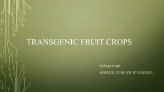 TRANSGENIC FRUIT CROPS
REEMA NAIK
HORTICULTURE (FRUIT SCIENCE)
 