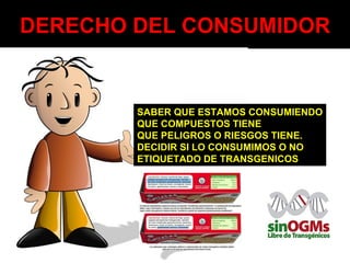DERECHO DEL CONSUMIDOR SABER QUE ESTAMOS CONSUMIENDO QUE COMPUESTOS TIENE QUE PELIGROS O RIESGOS TIENE. DECIDIR SI LO CONSUMIMOS O NO ETIQUETADO DE TRANSGENICOS 