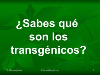 No a lo transgénicos [email_address] ¿Sabes qué  son los transgénicos? 