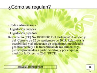 ·  Codex Alimentarius · Legislación europea · Legislación española Reglamento (CE) No 1830/2003 Del Parlamento Europeo y  del  Consejo de 22 de septiembre de 2003. Relativo a la trazabilidad y al etiquetado de organismos modificados genéticamente y a la trazabilidad de los alimentos y piensos producidos a partir de éstos, y por el que se modifica la Directiva 2001/18/CE. ¿Cómo se regulan? 