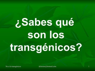 ¿Sabes qué
         son los
     transgénicos?
No a lo transgénicos   delurens@hotmail.com   1
 
