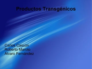 Productos Transgénicos
Carlos Cascón
Roberto Maroto
Álvaro Fernández
 