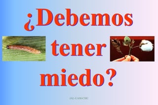 JAL-UAM-CSIC
¿Debemos
tener
miedo?
 