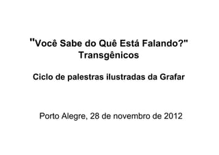 "Você Sabe do Quê Está Falando?"
           Transgênicos

Ciclo de palestras ilustradas da Grafar



  Porto Alegre, 28 de novembro de 2012
 